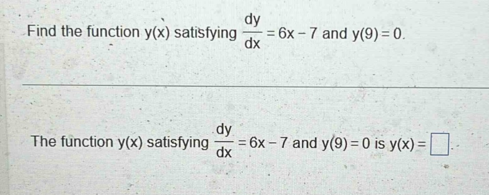 find the function y(x) satisfying dy/dx = 6x - 7 and y(9)=0. the function y(x) satisfying dy/dx = 6x - 7 and y(9)=0 is y(x)=.