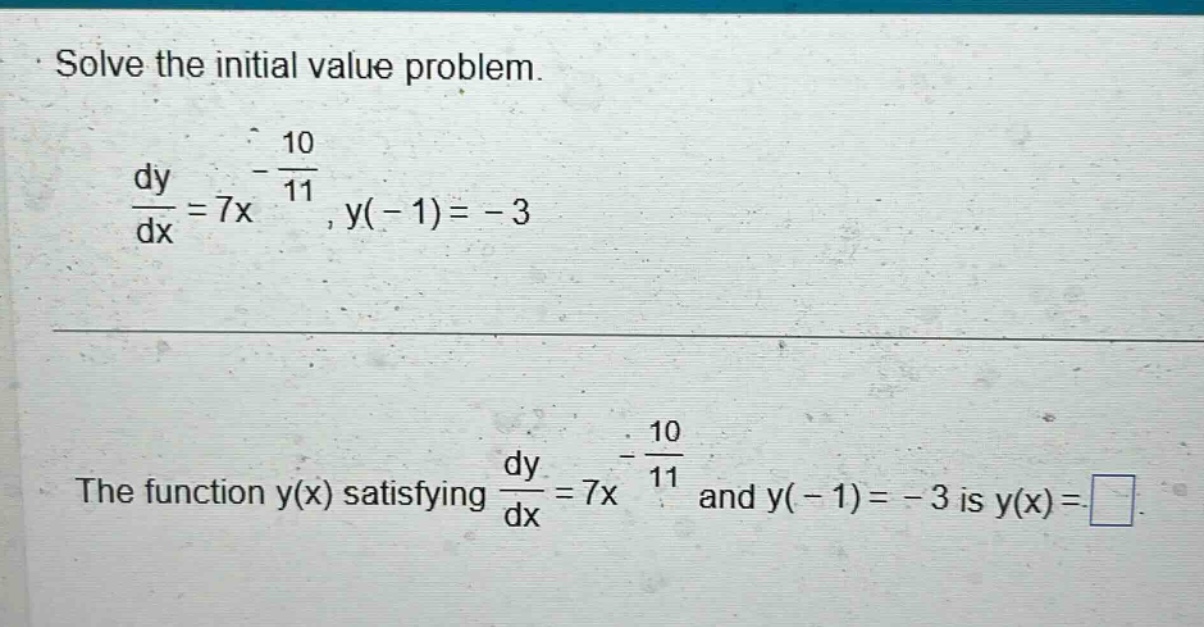 solve the initial value problem. dy/dx = 7x^(-10/11), y(-1)= -3 the function y(x) satisfying dy/dx = 7x^(-10/11) and y(-1)= -3 is y(x)=