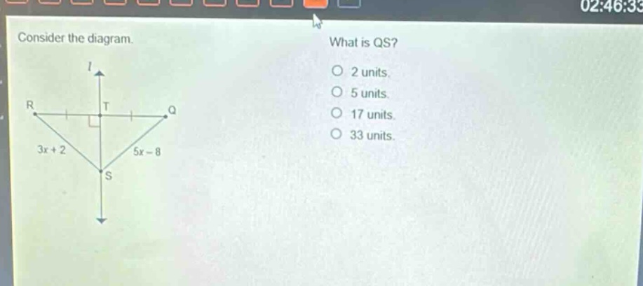 consider the diagram. what is qs? o 2 units. o 5 units. o 17 units. o 33 units. r t q 3x + 2 5x - 8 s