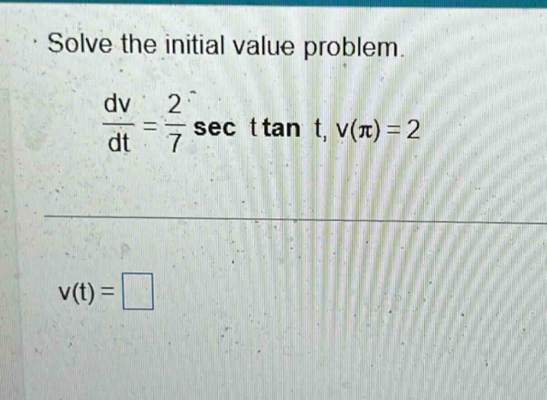 solve the initial value problem. dv/dt = 2/7 sec t tan t, v(π) = 2 v(t) =