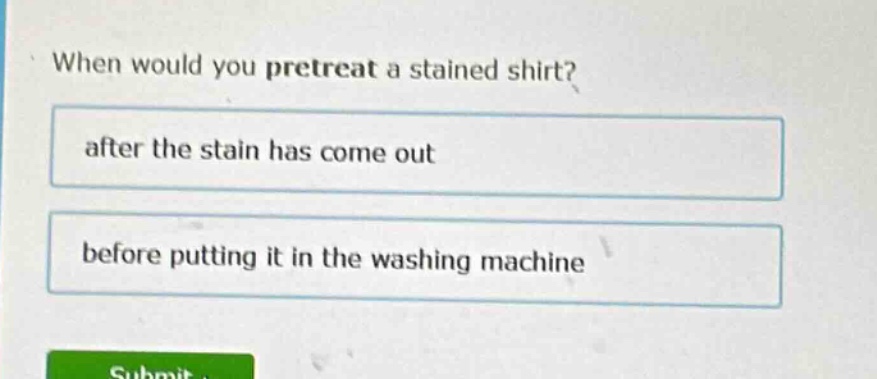 when would you pretreat a stained shirt? after the stain has come out before putting it in the washing machine