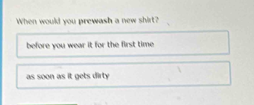 when would you prewash a new shirt? before you wear it for the first time as soon as it gets dirty