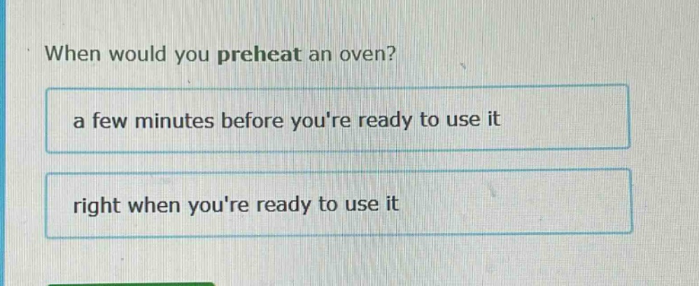 when would you preheat an oven? a few minutes before youre ready to use it right when youre ready to use it
