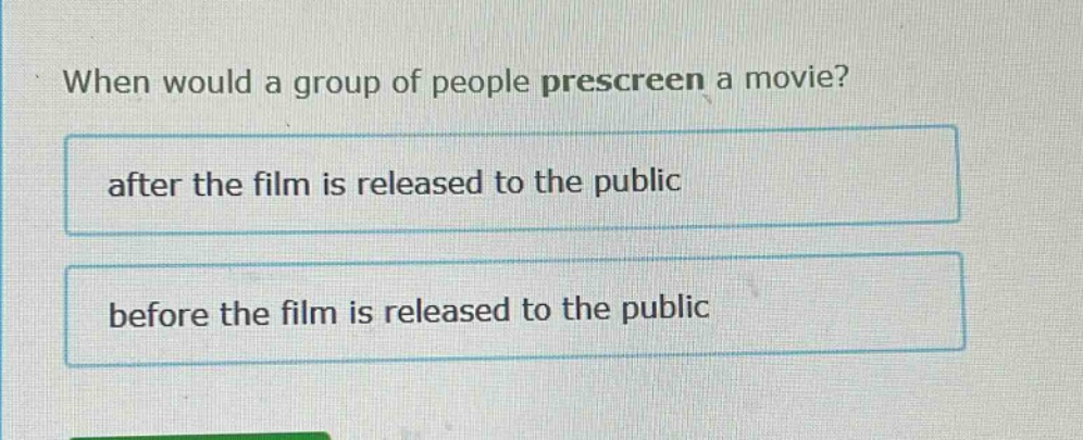 when would a group of people prescreen a movie? after the film is released to the public before the film is released to the public