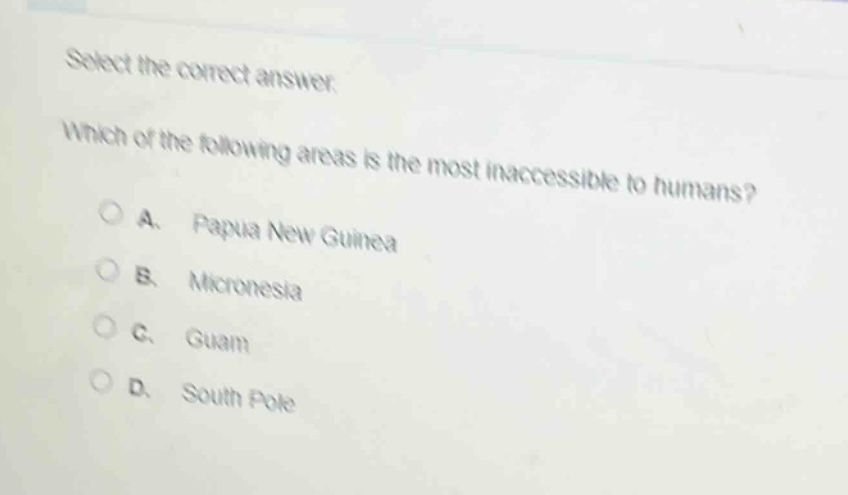 select the correct answer. which of the following areas is the most inaccessible to humans? a. papua new guinea b. micronesia c. guam d. south pole