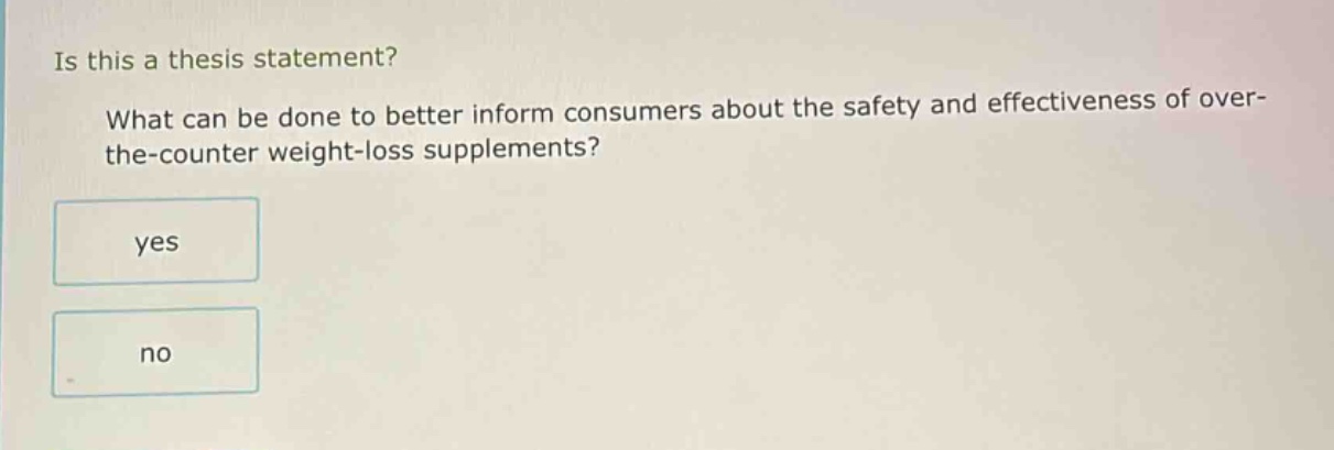 is this a thesis statement? what can be done to better inform consumers about the safety and effectiveness of over - the - counter weight - loss supplements? yes no
