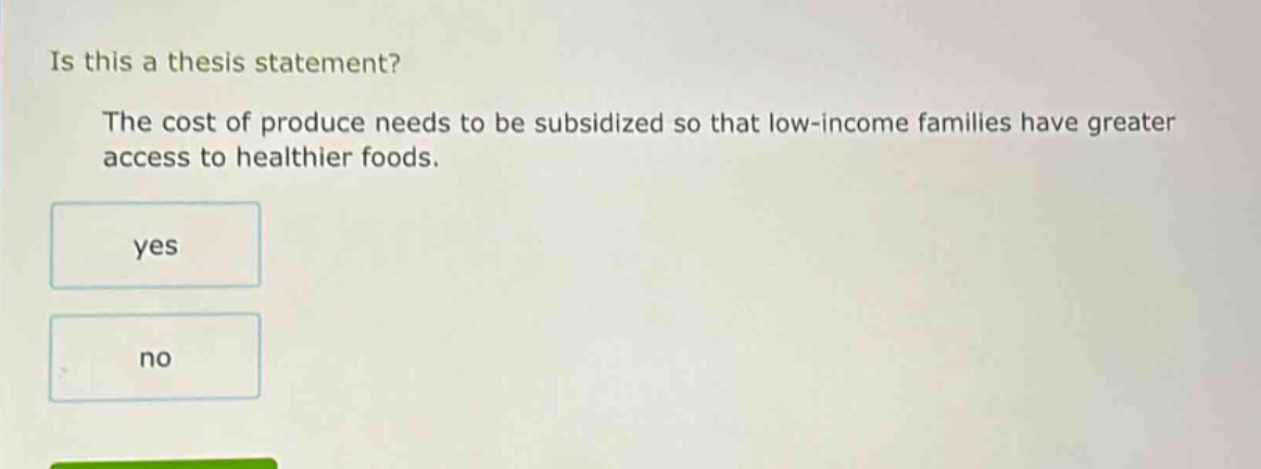 is this a thesis statement? the cost of produce needs to be subsidized so that low - income families have greater access to healthier foods. yes no