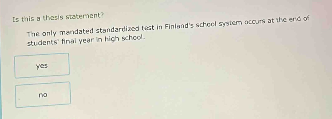 is this a thesis statement? the only mandated standardized test in finlands school system occurs at the end of students final year in high school. yes no