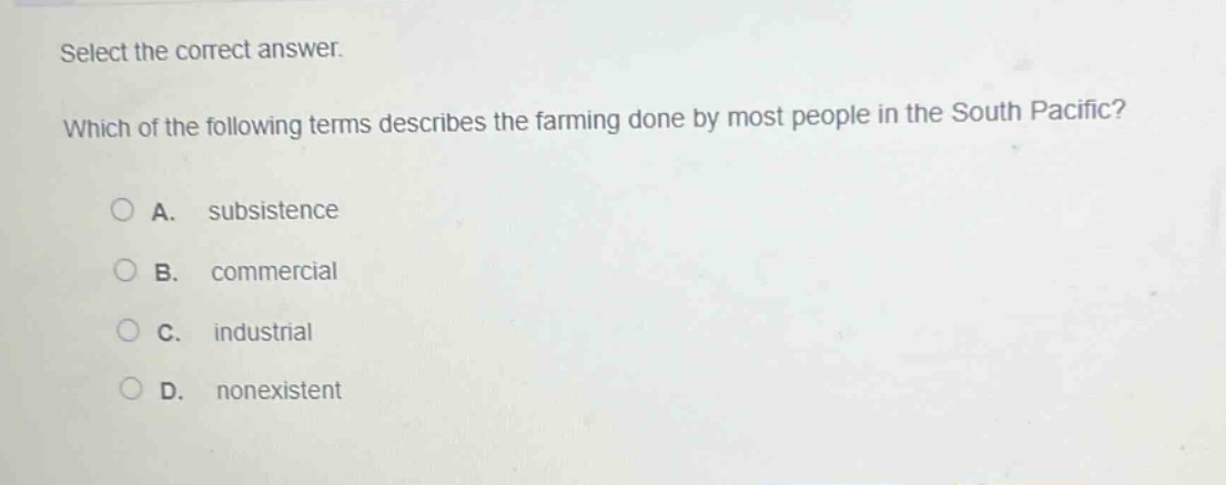 select the correct answer. which of the following terms describes the farming done by most people in the south pacific? a. subsistence b. commercial c. industrial d. nonexistent
