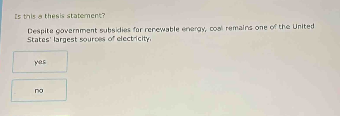 is this a thesis statement? despite government subsidies for renewable energy, coal remains one of the united states largest sources of electricity. yes no