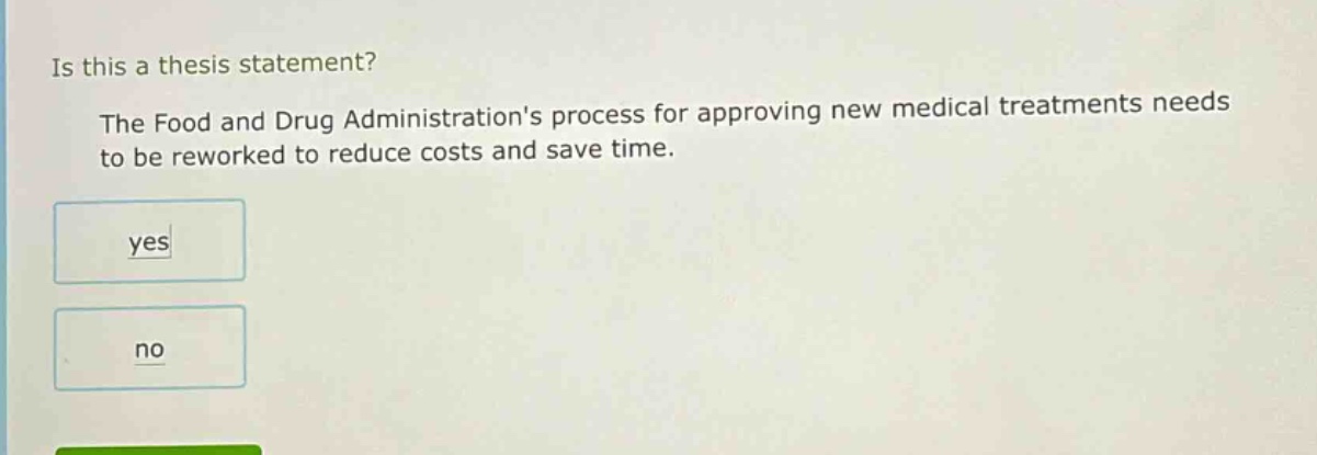 is this a thesis statement? the food and drug administrations process for approving new medical treatments needs to be reworked to reduce costs and save time. yes no