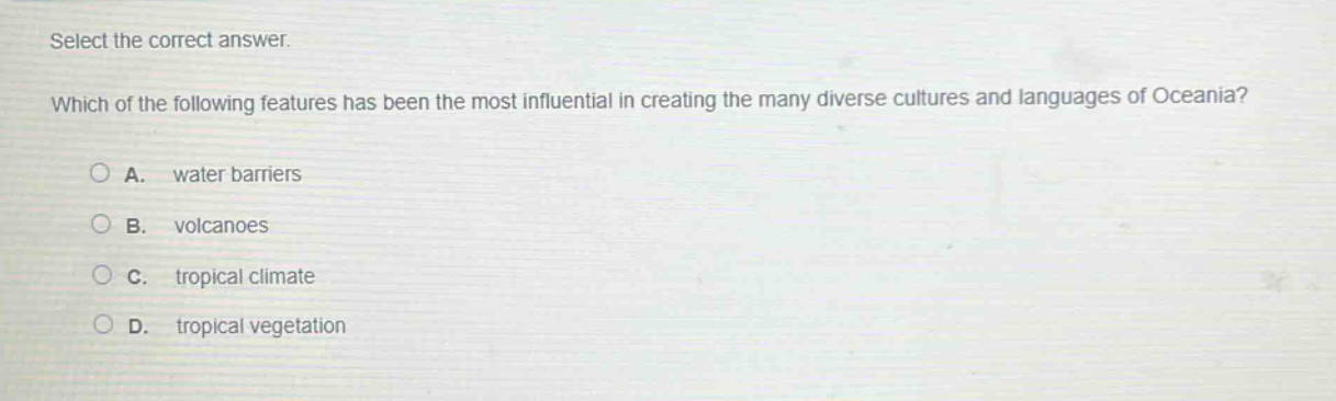 select the correct answer. which of the following features has been the most influential in creating the many diverse cultures and languages of oceania? a. water barriers b. volcanoes c. tropical climate d. tropical vegetation