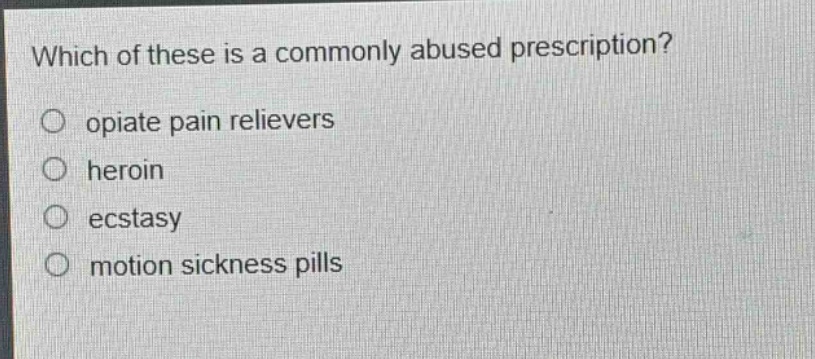 which of these is a commonly abused prescription?\nopiate pain relievers\neroin\n ecstasy\nmotion sickness pills