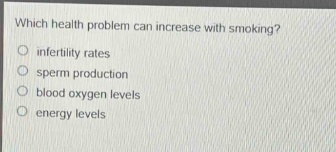which health problem can increase with smoking?\no infertility rates\no sperm production\no blood oxygen levels\no energy levels