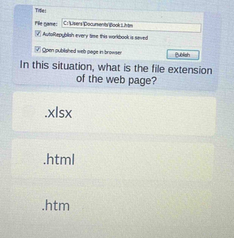 title: file name: c:\\users\\documents\\book1.htm autorepublish every time this workbook is saved open published web page in browser publish in this situation, what is the file extension of the web page? .xlsx .html .htm