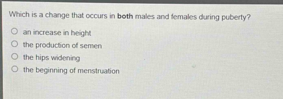 which is a change that occurs in both males and females during puberty? an increase in height the production of semen the hips widening the beginning of menstruation