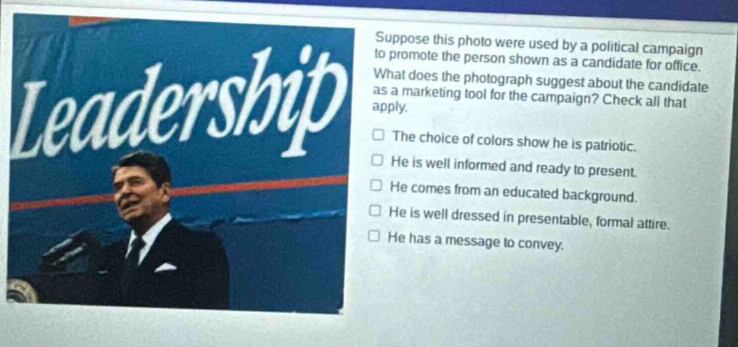 suppose this photo were used by a political campaign to promote the person shown as a candidate for office. what does the photograph suggest about the candidate as a marketing tool for the campaign? check all that apply. the choice of colors show he is patriotic. he is well informed and ready to present. he comes from an educated background. he is well dressed in presentable, formal attire. he has a message to convey.