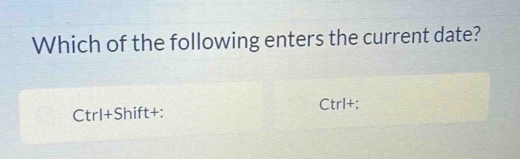 which of the following enters the current date? ctrl+shift+: ctrl+;