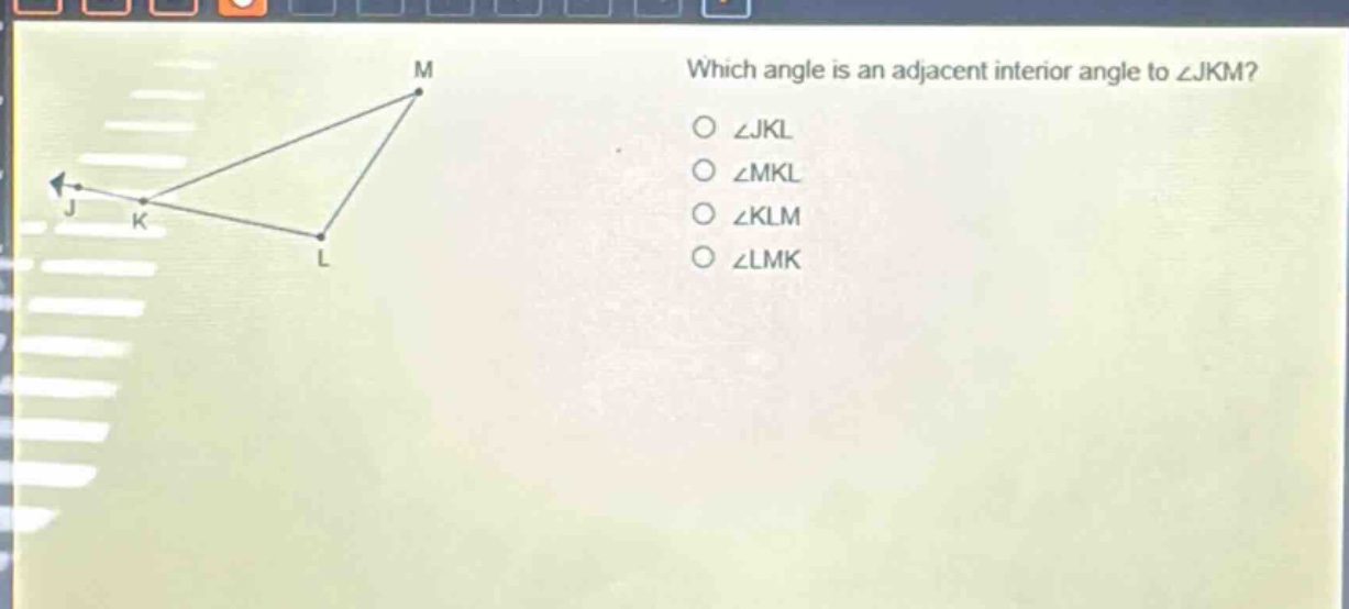 which angle is an adjacent interior angle to ∠jkm?\n∠jkl\n∠mkl\n∠klm\n∠lmk