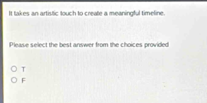 it takes an artistic touch to create a meaningful timeline. please select the best answer from the choices provided o t o f