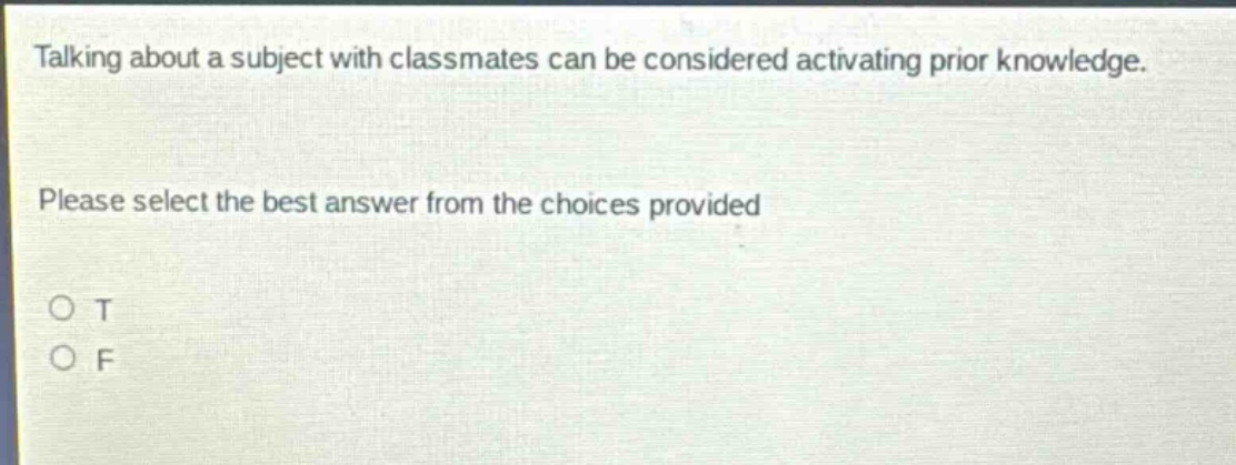 talking about a subject with classmates can be considered activating prior knowledge. please select the best answer from the choices provided o t o f