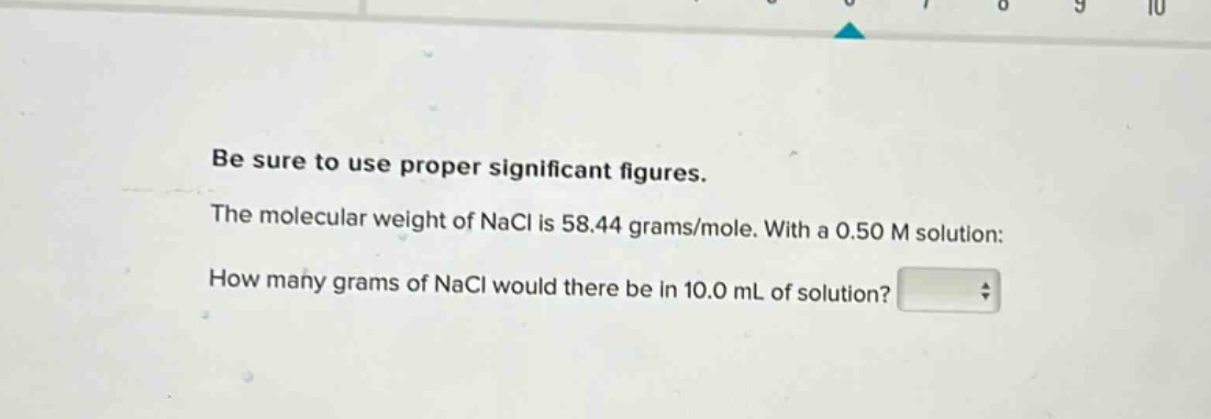 be sure to use proper significant figures. the molecular weight of nacl is 58.44 grams/mole. with a 0.50 m solution: how many grams of nacl would there be in 10.0 ml of solution?