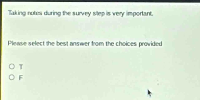 taking notes during the survey step is very important. please select the best answer from the choices provided o t o f