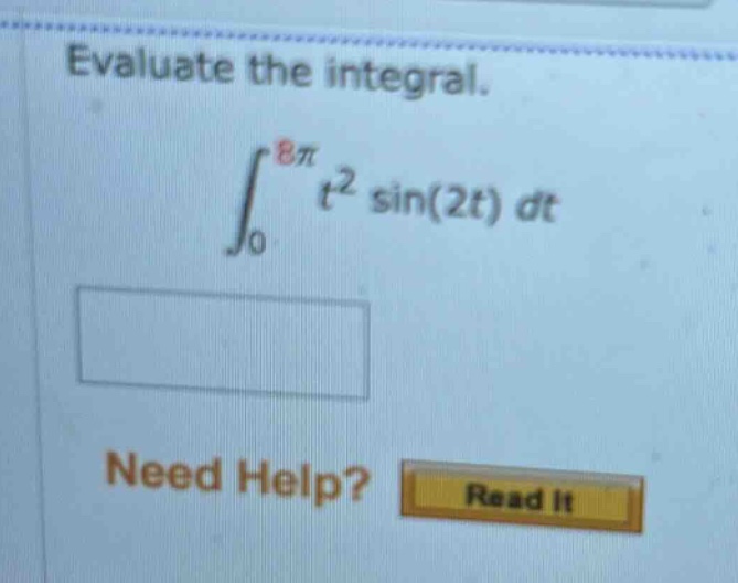 evaluate the integral. ∫₀⁸π t² sin(2t) dt need help? read it