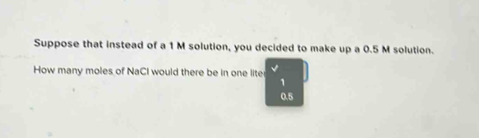 suppose that instead of a 1 m solution, you decided to make up a 0.5 m solution. how many moles of nacl would there be in one liter?