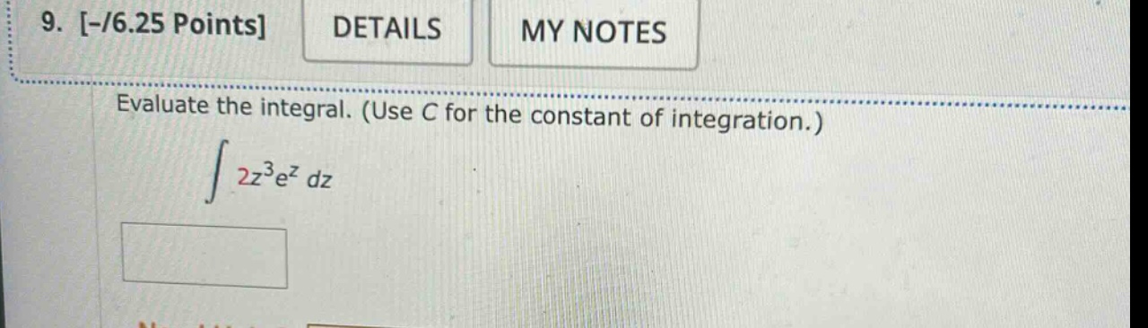 9. -/6.25 points details my notes evaluate the integral. (use c for the constant of integration.) ∫ 2z³e^z dz