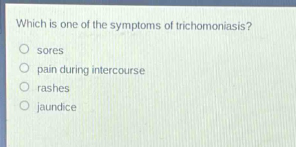 which is one of the symptoms of trichomoniasis?\nsores\npain during intercourse\nrashes\njaundice