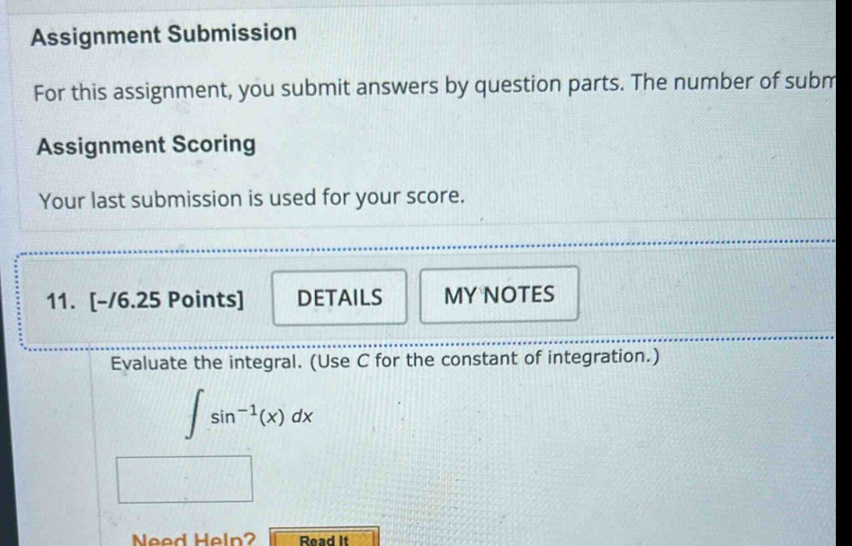 assignment submission for this assignment, you submit answers by question parts. the number of subm assignment scoring your last submission is used for your score. 11. -/6.25 points details my notes evaluate the integral. (use c for the constant of integration.) ∫ sin⁻¹(x) dx