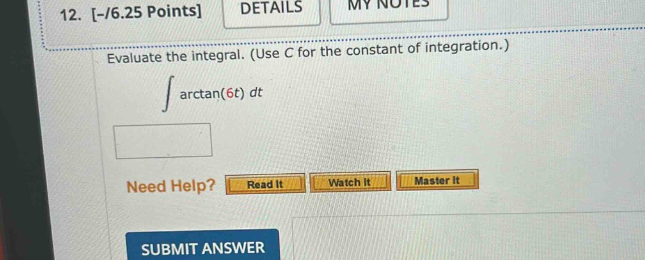 12. -/6.25 points details my notes evaluate the integral. (use c for the constant of integration.) ∫ arctan(6t) dt need help? read it watch it master it submit answer