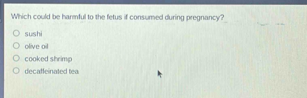 which could be harmful to the fetus if consumed during pregnancy?\no sushi\no olive oil\no cooked shrimp\no decaffeinated tea