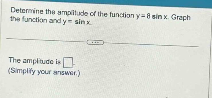 determine the amplitude of the function y = 8 sin x. graph the function and y = sin x. the amplitude is . (simplify your answer.)