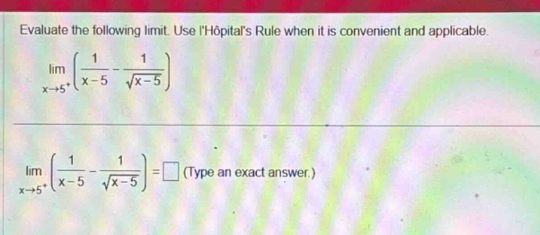 evaluate the following limit. use lhopitals rule when it is convenient and applicable. lim(x→5+)(1/(x - 5)-1/√(x - 5)) lim(x→5+)(1/(x - 5)-1/√(x - 5))=□ (type an exact answer.)