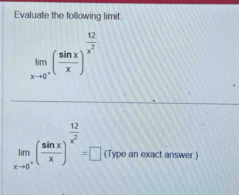 evaluate the following limit. lim x→0+ (sin x / x)^(12 / x^2) lim x→0+ (sin x / x)^(12 / x^2) =□ (type an exact answer.)