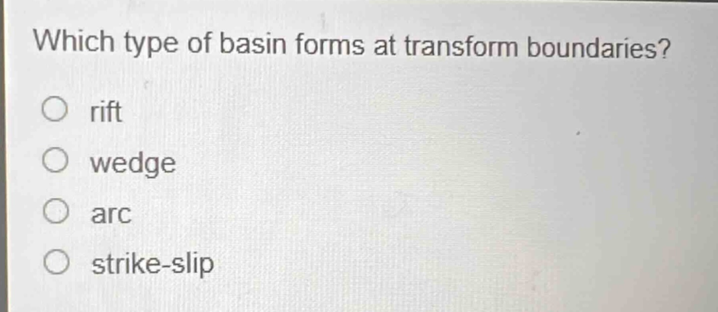 which type of basin forms at transform boundaries?\no rift\no wedge\no arc\no strike - slip