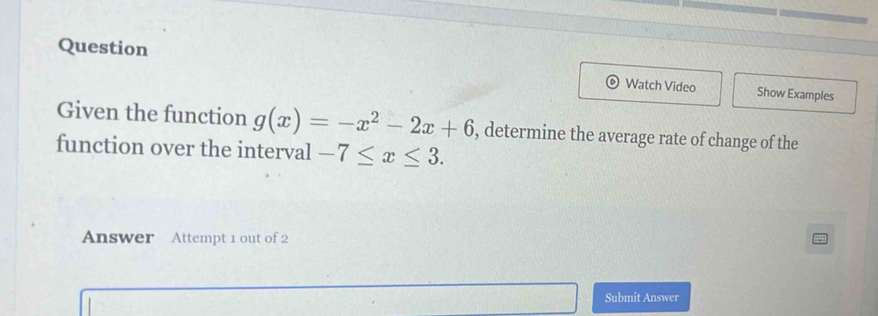 question given the function g(x)= -x² - 2x + 6, determine the average rate of change of the function over the interval -7 ≤ x ≤ 3. answer attempt 1 out of 2