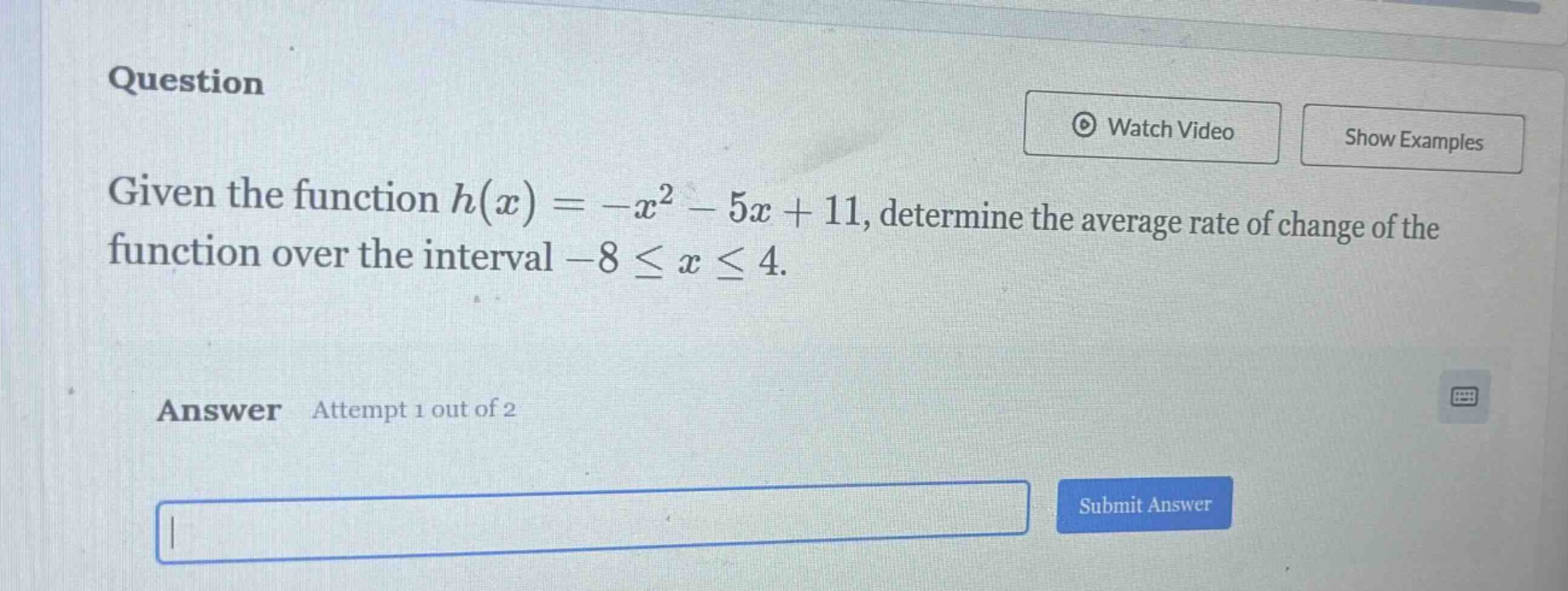 question given the function h(x)=-x² - 5x + 11, determine the average rate of change of the function over the interval -8 ≤ x ≤ 4. answer attempt 1 out of 2
