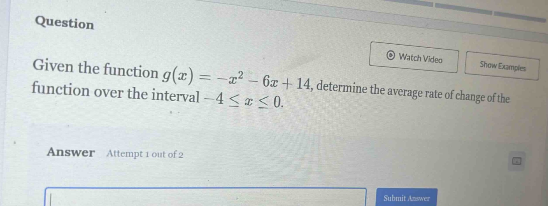 question given the function g(x)=-x² - 6x + 14, determine the average rate of change of the function over the interval -4 ≤ x ≤ 0. answer attempt 1 out of 2