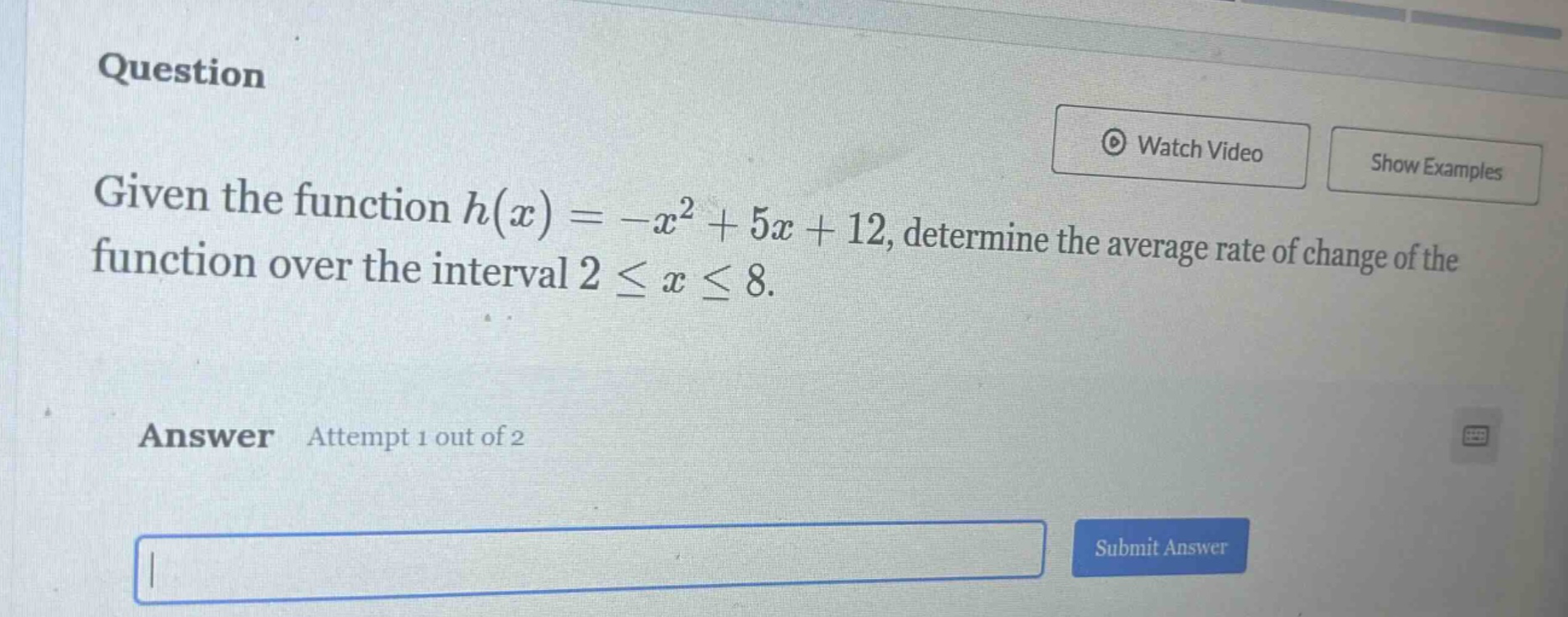 question given the function h(x)=-x² + 5x + 12, determine the average rate of change of the function over the interval 2 ≤ x ≤ 8. answer attempt 1 out of 2