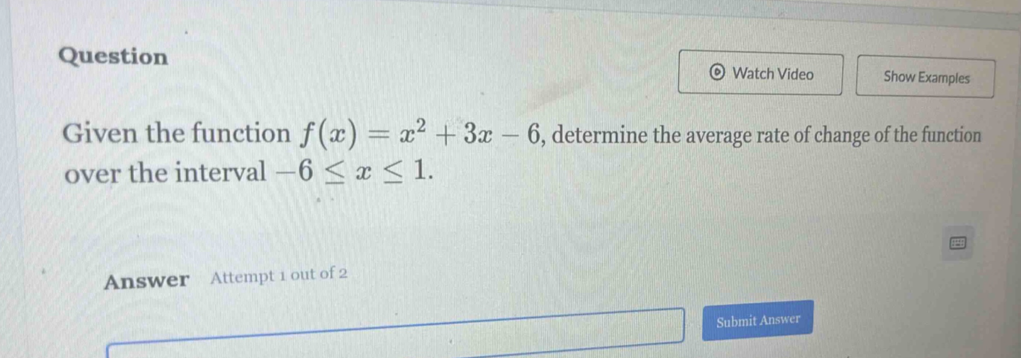 question given the function f(x)=x² + 3x - 6, determine the average rate of change of the function over the interval -6 ≤ x ≤ 1. answer attempt 1 out of 2