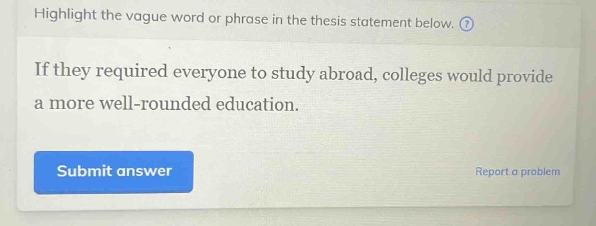 highlight the vague word or phrase in the thesis statement below. if they required everyone to study abroad, colleges would provide a more well - rounded education.