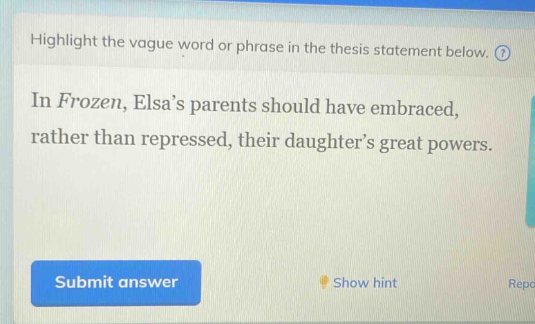 highlight the vague word or phrase in the thesis statement below. in frozen, elsas parents should have embraced, rather than repressed, their daughters great powers.