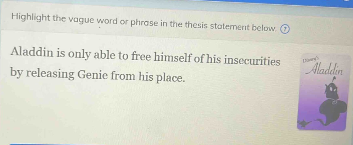 highlight the vague word or phrase in the thesis statement below. aladdin is only able to free himself of his insecurities by releasing genie from his place.