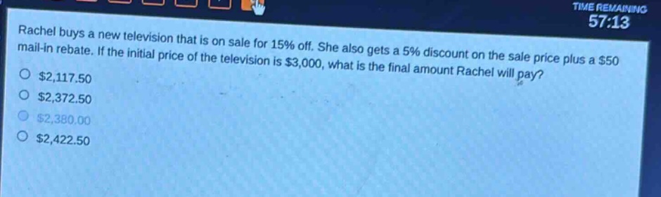 rachel buys a new television that is on sale for 15% off. she also gets a 5% discount on the sale price plus a $50 mail - in rebate. if the initial price of the television is $3,000, what is the final amount rachel will pay? $2,117.50 $2,372.50 $2,380.00 $2,422.50