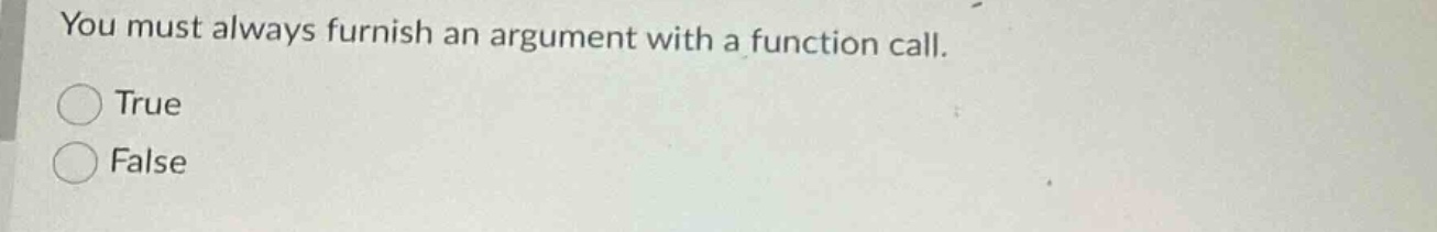 you must always furnish an argument with a function call. true false