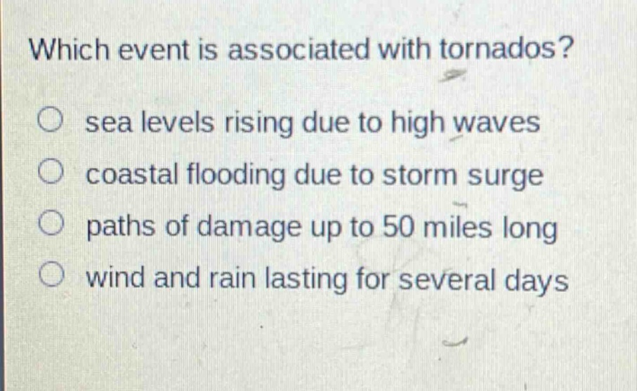 which event is associated with tornados? sea levels rising due to high waves coastal flooding due to storm surge paths of damage up to 50 miles long wind and rain lasting for several days