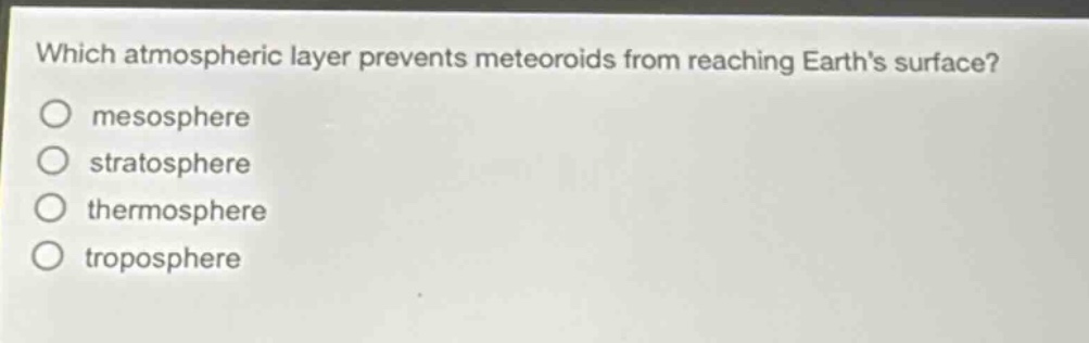 which atmospheric layer prevents meteoroids from reaching earth’s surface?\nmesosphere\nstratosphere\nthermosphere\ntroposphere